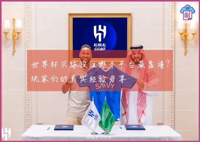 世界杯买球投注哪个平台最靠谱？玩家们的真实经验分享