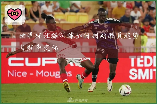 世界杯让球买球如何判断胜负趋势与赔率变化