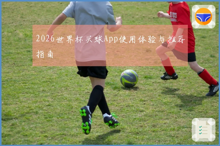 2026世界杯买球App使用体验与推荐指南