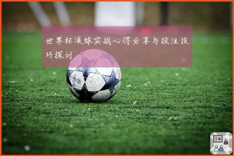 世界杯滚球实战心得分享与投注技巧探讨