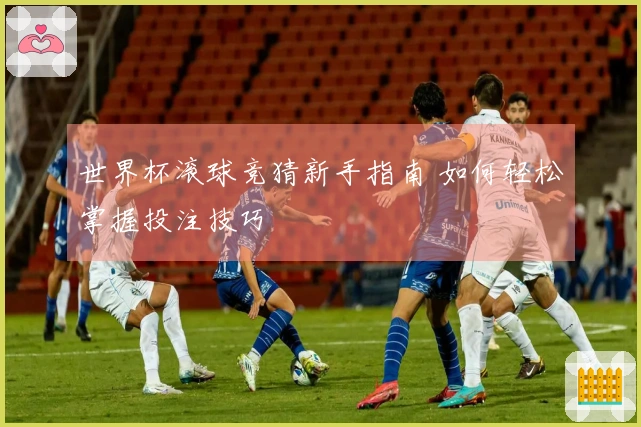 世界杯滚球竞猜新手指南 如何轻松掌握投注技巧