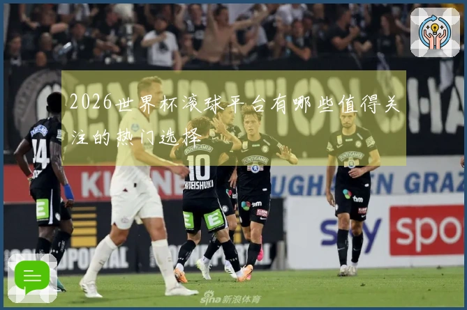 2026世界杯滚球平台有哪些值得关注的热门选择
