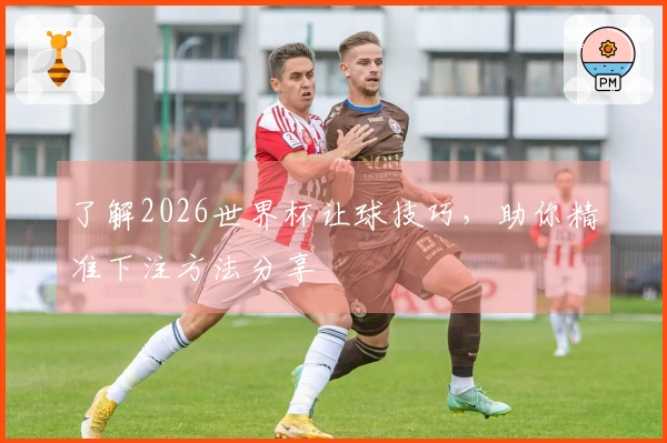 了解2026世界杯让球技巧，助你精准下注方法分享