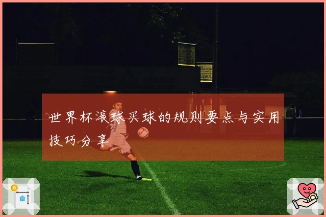世界杯滚球买球的规则要点与实用技巧分享