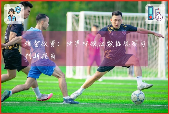 理智投资：世界杯投注数据观察与判断指南